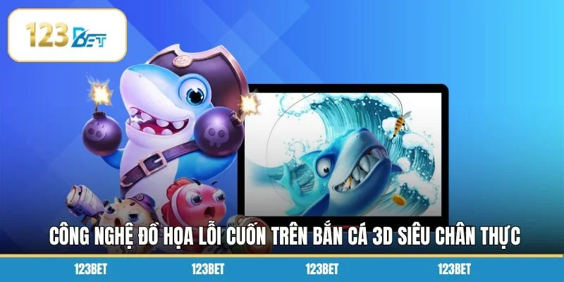 Công nghệ đồ họa lỗi cuốn trên bắn cá 3D siêu chân thực