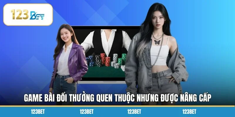 Game bài đổi thưởng quen thuộc nhưng được nâng cấp về trải nghiệm