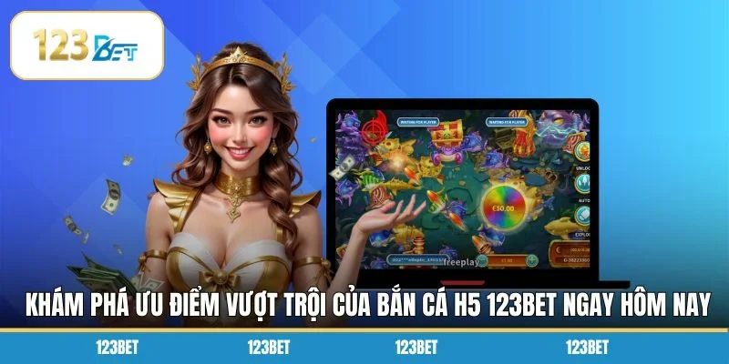Khám phá ưu điểm vượt trội của bắn cá H5 123BET ngay hôm nay