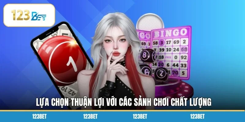 Lựa chọn thuận lợi với các sảnh chơi chất lượng