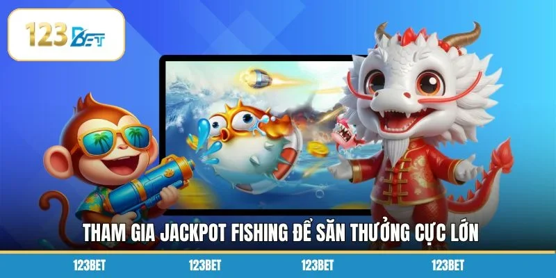 Tham gia Jackpot Fishing để săn thưởng cực lớn