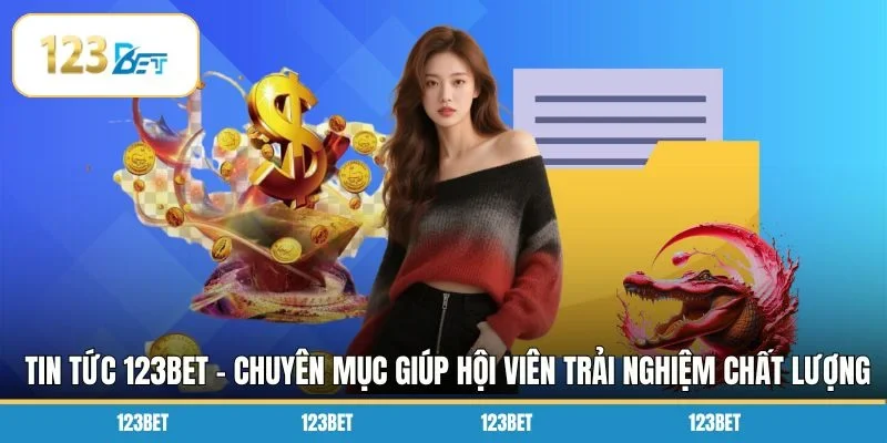 Tin tức 123BET - Chuyên mục giúp hội viên trải nghiệm chất lượng