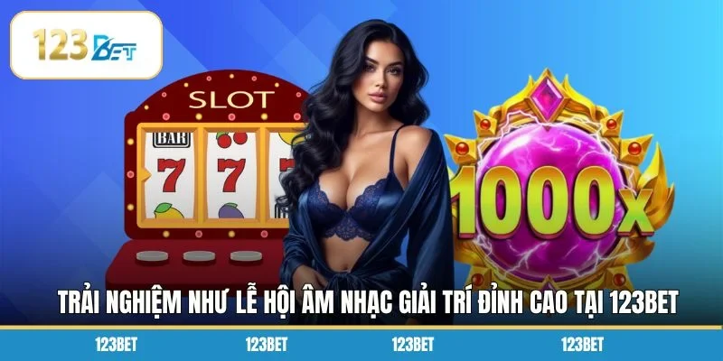 Trải nghiệm như lễ hội âm nhạc giải trí đỉnh cao tại 123BET